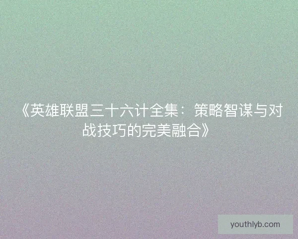 《英雄联盟三十六计全集：策略智谋与对战技巧的完美融合》