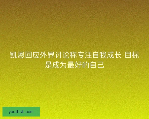 凯恩回应外界讨论称专注自我成长 目标是成为最好的自己 凯恩回应外界讨论称专注自我成长 目标是成为最好的自己