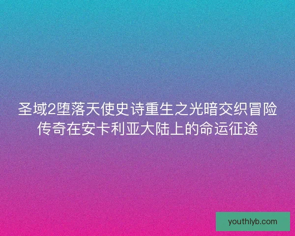 圣域2堕落天使史诗重生之光暗交织冒险传奇在安卡利亚大陆上的命运征途